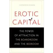 Erotic Capital : The Power of Attraction in the Boardroom and the Bedroom 9780465027477