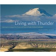 Living With Thunder: Exploring the Geologic Past, Present, and Future of Pacific Northwest Landscapes 9780870717482