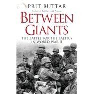 Between Giants The Battle for the Baltics in World War II 9781472807496