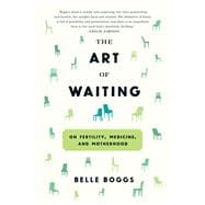 The Art of Waiting On Fertility, Medicine, and Motherhood 9781555977498