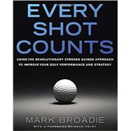 Every Shot Counts Using the Revolutionary Strokes Gained Approach to Improve Your Golf Performance and Strategy 9781592407507
