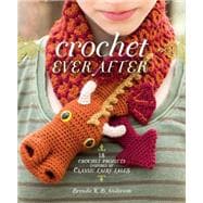 Crochet Ever After: 18 Crochet Projects Inspired by Classic Fairy Tales 9781620337509