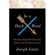 In a Dark Wood: What Dante Taught Me About Grief, Healing, and the Mysteries of Love 9780062357519