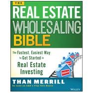 The Real Estate Wholesaling Bible The Fastest, Easiest Way to Get Started in Real Estate Investing 9781118807521