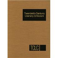 Twentieth-Century Literary Criticism: Criticism of the Works of Novelists, Poets, Playwrights, Short-Story Writers, and Other Creative Writers Who Lived Between 1900 and 1999, from the Fir 9781569957530