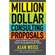 Million Dollar Consulting Proposals : How to Write a Proposal That's Accepted Every Time 9781118097533