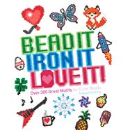 Bead It, Iron It, Love It!: Over 300 Great Motifs for Fuse Beads 9781438007533