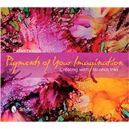 Pigments of Your Imagination: Creating With Alcohol Inks 9780764347535