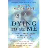Dying to Be Me : My Journey from Cancer, to near Death, to True Healing 9781401937539