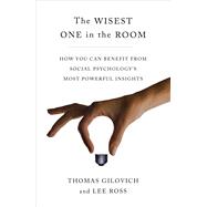 The Wisest One in the Room How You Can Benefit from Social Psychology's Most Powerful Insights 9781451677546