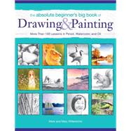 The Absolute Beginner's Big Book of Drawing and Painting: More Than 100 Lessons in Pencil, Watercolor and Oil 9781440337550