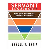 Servant Leadership: Tear Down Pyramids, Empower Followers 9781641387552