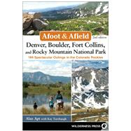 Afoot and Afield: Denver, Boulder, Fort Collins, and Rocky Mountain National Park 184 Spectacular Outings in the Colorado Rockies 9780899977553