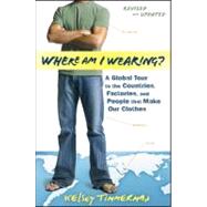 Where Am I Wearing? : A Global Tour to the Countries, Factories, and People That Make Our Clothes 9781118277553