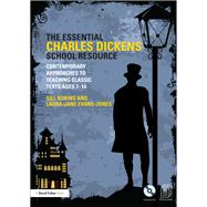 The Essential Charles Dickens School Resource: Contemporary Approaches to Teaching Classic Texts Age