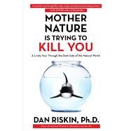 Mother Nature Is Trying to Kill You A Lively Tour Through the Dark Side of the Natural World 9781476707556