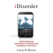 iDisorder: Understanding Our Obsession with Technology and Overcoming Its Hold on Us 9780230117570