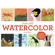 Just Add Watercolor: Inspiration & Painting Techniques from Contemporary Artists 9781607747574
