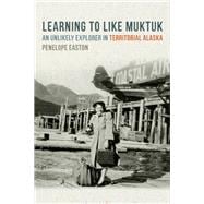 Learning to Like Muktuk: An Unlikely Explorer in Territorial Alaska 9780870717581