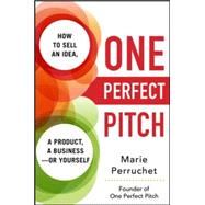 One Perfect Pitch: How to Sell Your Idea, Your Product, Your Business--or Yourself 9780071837590
