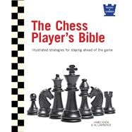 The Chess Player's Bible: Illustrated Strategies for Staying Ahead of the Game 9780764167591