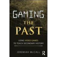 Gaming the Past: Using Video Games to Teach Secondary History 9780415887601