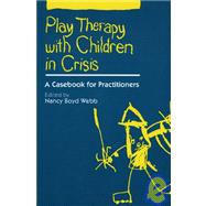 Play Therapy with Children in Crisis A Casebook for Practitioners 9780898627602