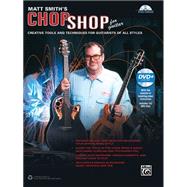 Matt Smith's Chop Shop for Guitar: Creative Tools and Techniques for Guitarists of All Styles 9781470617608