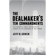 The Dealmaker's Ten Commandments: Ten Essential Tools for Business Forged in the Trenches of Hollywood 9781627227612