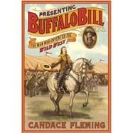 Presenting Buffalo Bill The Man Who Invented the Wild West 9781596437630