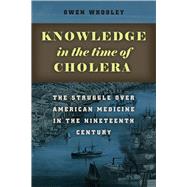 Knowledge in the Time of Cholera: The Struggle over American Medicine in the Nineteenth Century 9780226017631