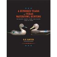 A Hundred Years of Texas Waterfowl Hunting: The Decoys, Guides, Clubs, and Places, 1870s to 1970s 9781603447638