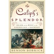 The Caliph's Splendor Islam and the West in the Golden Age of Baghdad 9781416567639
