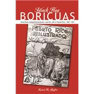 Black Flag Boricuas: Anarchism, Antiauthoritarianism, and The Left in Puerto Rico, 1897-1921 9780252037641