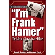 I'm Frank Hamer: The Life of a Texas Peace Officer 9781933337647