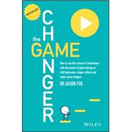 The Game Changer How to use the science of motivation with the power of game design to shift behavior, shape culture and make clever happen 9780730307648