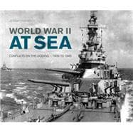 World War II at Sea: A Naval View of the Global Conflict: 1939 to 1945 9780760347652