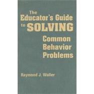 The Educator's Guide to Solving Common Behavior Problems