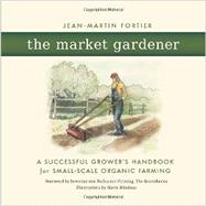 The Market Gardener: A Successful Grower's Handbook for Small-scale Organic Farming 9780865717657