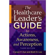 The Healthcare Leader's Guide to Actions, Awareness, and Perception 9781567937657