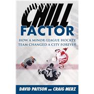 Chill Factor: How a Minor-league Hockey Team Changed a City Forever 9781613217672