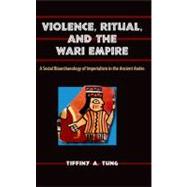 Violence, Ritual, and the Wari Empire : A Social Bioarchaeology of Imperialism in the Ancient Andes 9780813037677