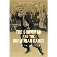 The Showman and the Ukrainian Cause: Folk Dance, Film, and the Life of Vasile Avramenko 9780887557682