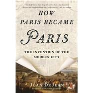 How Paris Became Paris The Invention of the Modern City 9781620407684