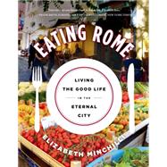 Eating Rome Living the Good Life in the Eternal City 9781250047687