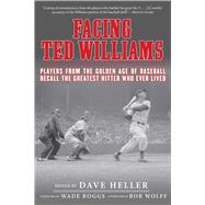 Facing Ted Williams: Players from the Golden Age of Baseball Recall the Greatest Hitter Who Ever Lived 9781613217696
