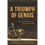 A Triumph of Genius: Edwin Land, Polaroid, and the Kodak Patent War 9781627227698