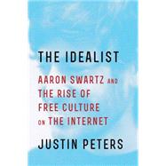 The Idealist Aaron Swartz and the Rise of Free Culture on the Internet 9781476767727