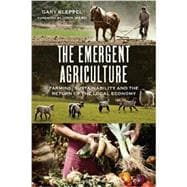 The Emergent Agriculture: Farming, Sustainability and the Return of the Local Economy 9780865717732