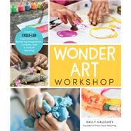 Wonder Art Workshop Creative Child-Led Experiences for Nurturing Imagination, Curiosity, and a Love of Learning 9781631597732